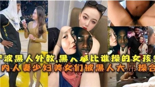 国内媚黑合集人妻少妇美少女们被黑人大屌操合集