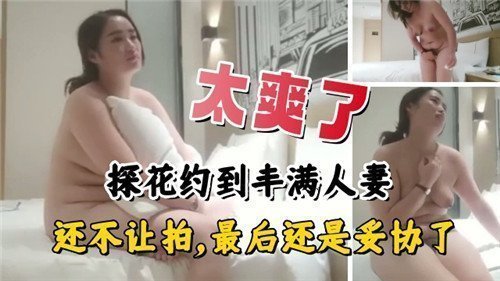 太爽了约到丰满人妻还不让拍最后还是妥协了