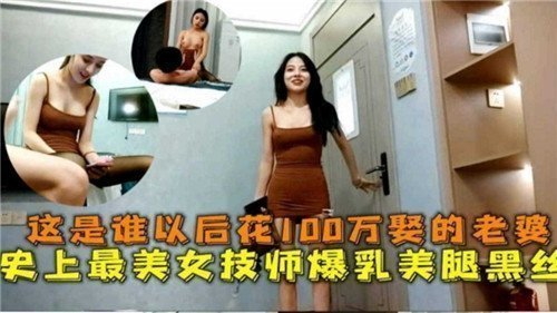 这是谁以后花100万娶的老婆史上最美女技师爆乳美腿黑丝