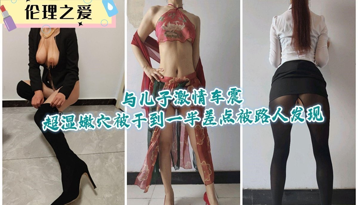 与儿子激情车震超湿嫩穴被干到一半差点被路人发现