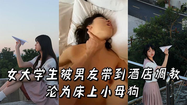 女大学生被男友带到酒店调教沦为床上小母狗
