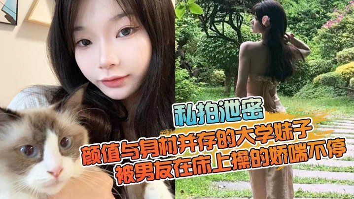 私拍泄密颜值与身材并存的大学妹子被男友在床上操的娇喘不停嗲嗲的太顶了