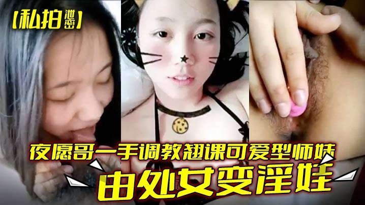 私拍泄密夜愿哥一手调教翘课可爱型师妹由处女变淫娃