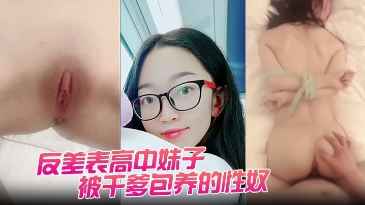 反差表高中妹子被干爹包养的性奴任由摧残狂操配合度满分