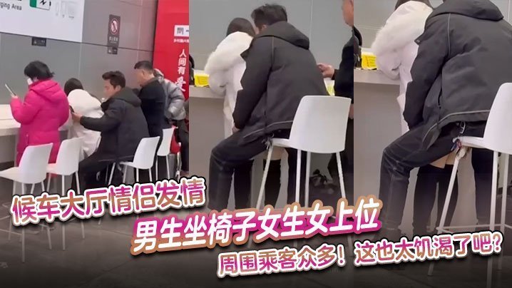 候车大厅情侣发情男生坐椅子女生女上位周围乘客众多这也太饥渴了吧
