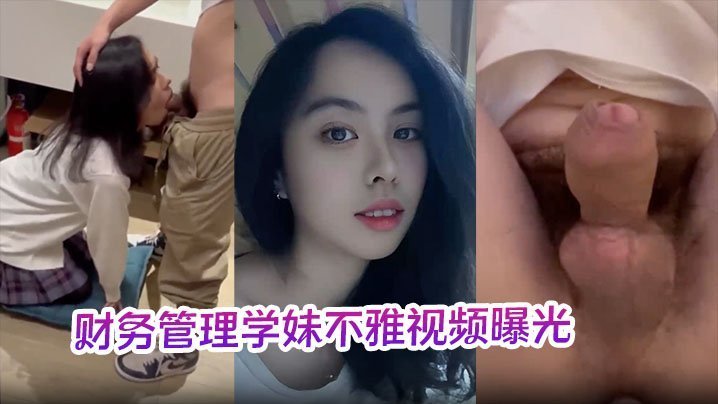 财务管理学妹不雅视频曝光深喉口爆到干呕学校各种场合激情做爱十分刺激