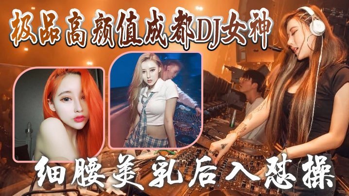 成都DJ女神泄密极品高颜值成都DJ女神与炮友做爱视频流出_细腰美乳后入怼操_完美露脸