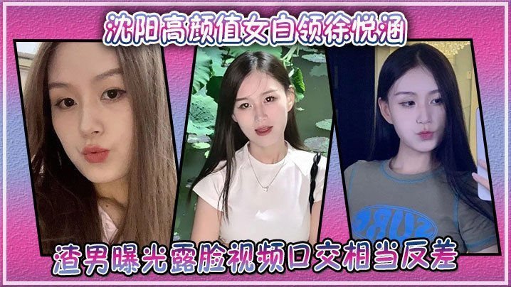 沈阳高颜值女白领徐悦涵渣男曝光露脸视频口交相当反差