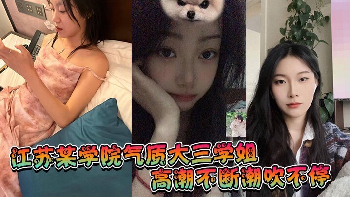 江苏某学院气质大三学姐高潮不断潮吹不停这才是高质量的性爱这才是性爱的真谛啊
