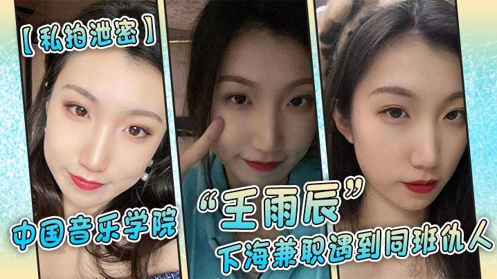私拍泄密中国音乐学院王雨辰下海兼职遇到同班仇人被操的很不情愿但又很爽