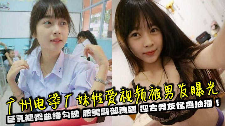 广州电子厂妹性爱视频被男友曝光巨乳翘臀曲线勾魂肥美臀部高翘迎合男友猛烈抽