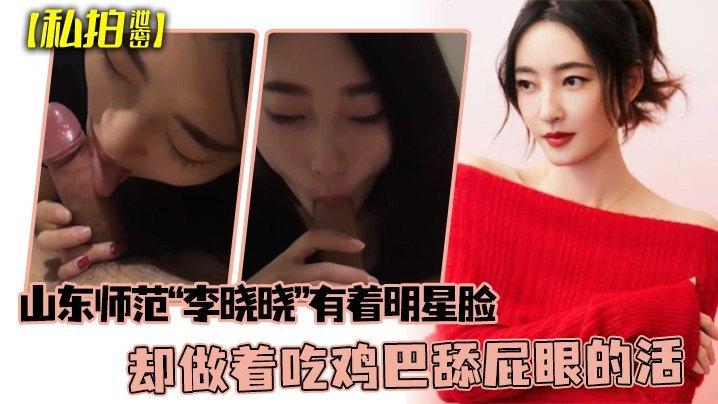 私拍泄密可惜了这张脸了山东师范李晓晓有着明星脸却做着吃鸡巴舔屁眼的活