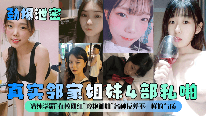 劲爆泄密真实邻家姐妹4部私啪清纯学霸在校网红冷艳御姐各种反差不一样的气质