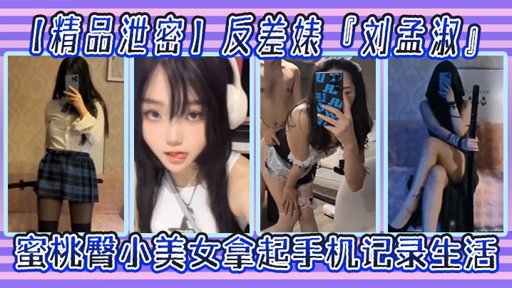 精品泄密反差婊刘孟淑自拍图影流出拿起手机记录生活蜜桃臀小美女
