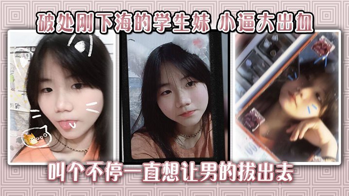 破处刚下海的学生妹小逼大出血叫个不停一直想让男的拔出去