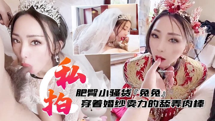 私拍泄密肥臀小骚货兔兔私拍洞房花烛夜穿着婚纱卖力的舔弄肉棒被主人后人疯狂抽插