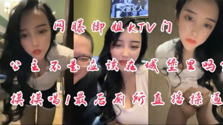 网曝泄密御姐ktv门公主不是应该在城堡里吗摸摸搞搞厕所操