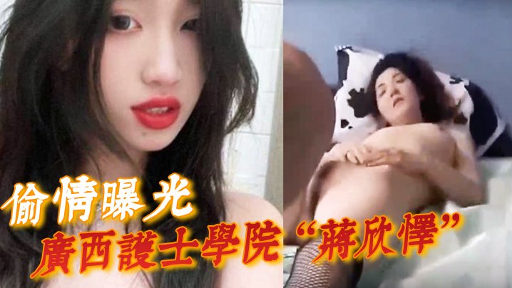 偷情曝光广西护士学院蒋欣怿勾引闺蜜男友遭报应被高强度性爱操得神志不清