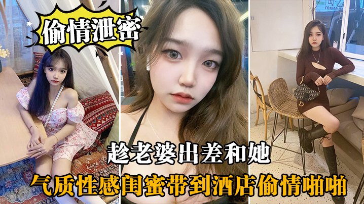 偷情泄密趁老婆出差和她气质性感闺蜜带到酒店偷情啪啪闺蜜相当配合0