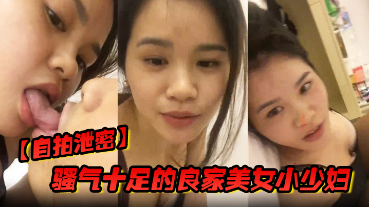 自拍泄密骚气十足的良家美女小少妇担心老公出差在外面找小姐提前在家自拍好和老公操视频给他想操时看视频打手枪_国语
