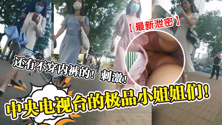 最新泄密中央电视台的极品小姐姐们还有不穿内裤的刺激